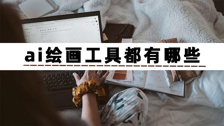 不知道ai绘画工具都有哪些？手把手教会你ai绘画怎么操作