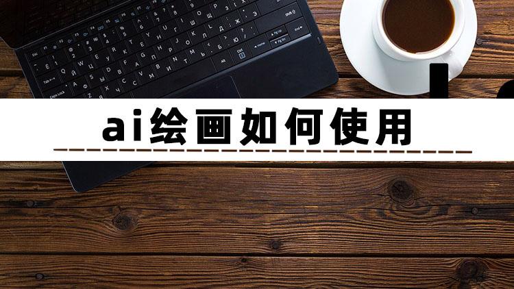 想了解ai绘画如何使用？推荐这三种方法轻松搞定ai绘画