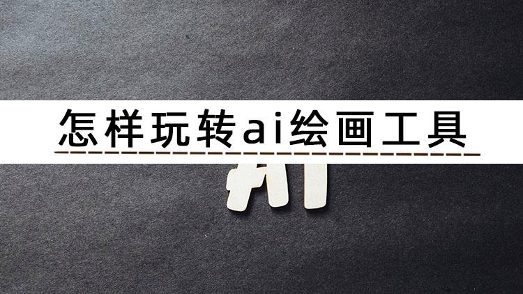 怎样玩转ai绘画工具？3分钟教你AI绘画怎么用